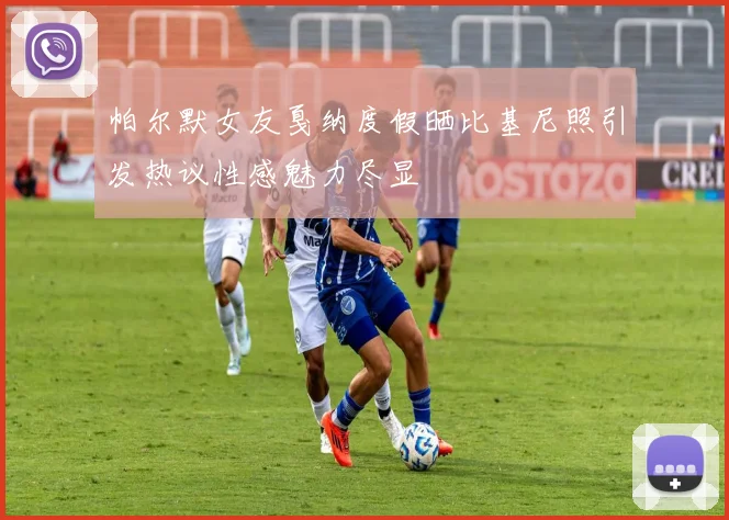 帕尔默女友戛纳度假晒比基尼照引发热议性感魅力尽显