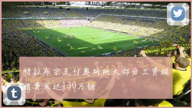特拉布宗支付奥纳纳大部分工资租借费或达130万镑