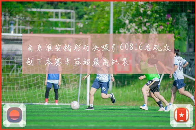 南京淮安精彩对决吸引60816名观众创下本赛季苏超最高纪录