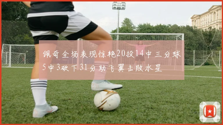 佩奇全场表现惊艳20投14中三分球5中3砍下31分助飞翼击败水星