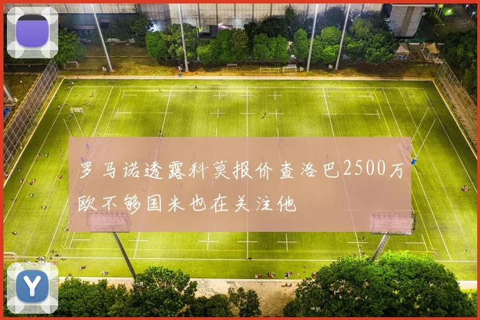 罗马诺透露科莫报价查洛巴2500万欧不够国米也在关注他