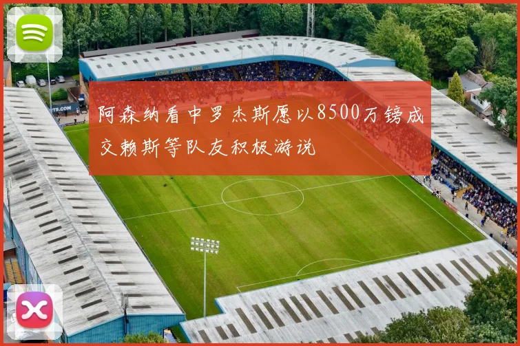 阿森纳看中罗杰斯愿以8500万镑成交赖斯等队友积极游说