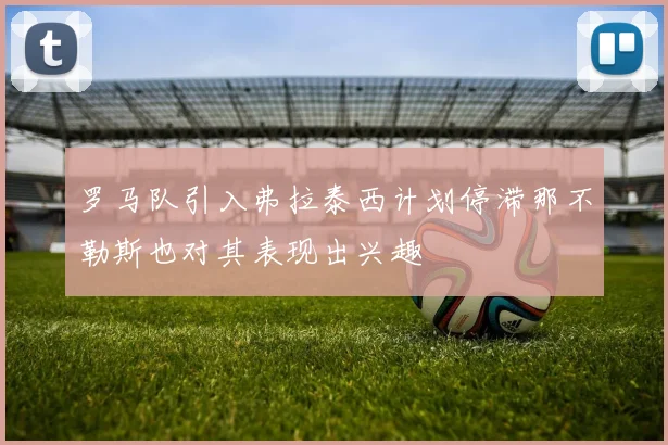 罗马队引入弗拉泰西计划停滞那不勒斯也对其表现出兴趣