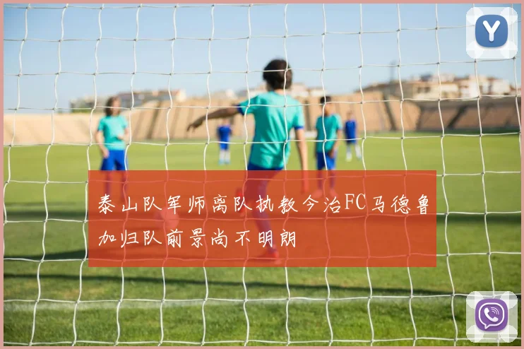 泰山队军师离队执教今治FC马德鲁加归队前景尚不明朗