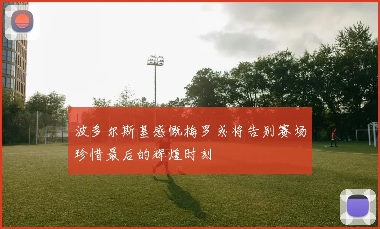 波多尔斯基感慨梅罗或将告别赛场珍惜最后的辉煌时刻
