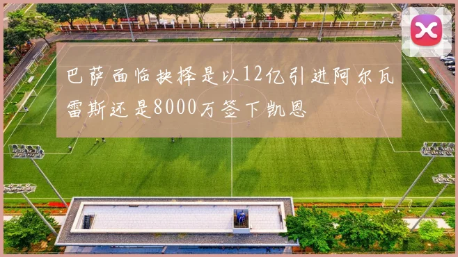 巴萨面临抉择是以12亿引进阿尔瓦雷斯还是8000万签下凯恩
