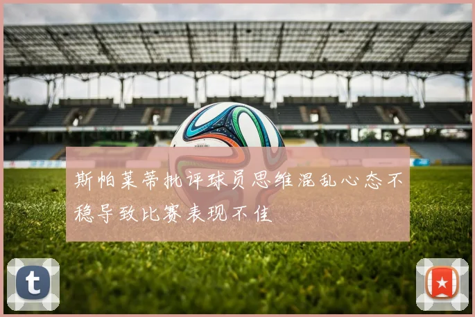 斯帕莱蒂批评球员思维混乱心态不稳导致比赛表现不佳