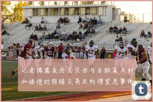 记者揭露麦丹戈贝尔与东欧莱夫利加福德的阴暗交易及约穆窒息事件真相
