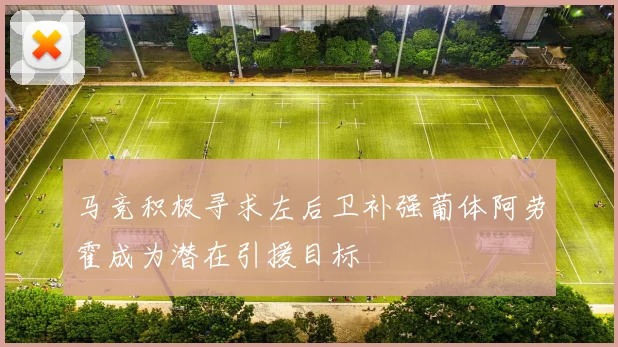 马竞积极寻求左后卫补强葡体阿劳霍成为潜在引援目标