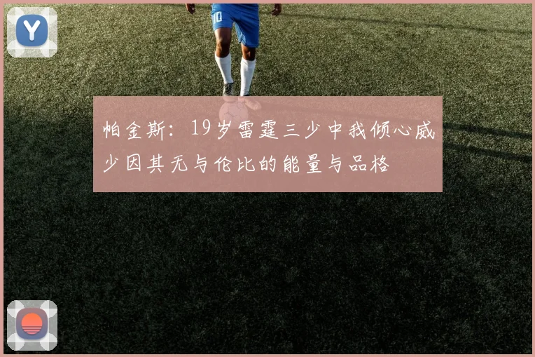 帕金斯：19岁雷霆三少中我倾心威少因其无与伦比的能量与品格
